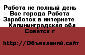 Работа не полный день - Все города Работа » Заработок в интернете   . Калининградская обл.,Советск г.